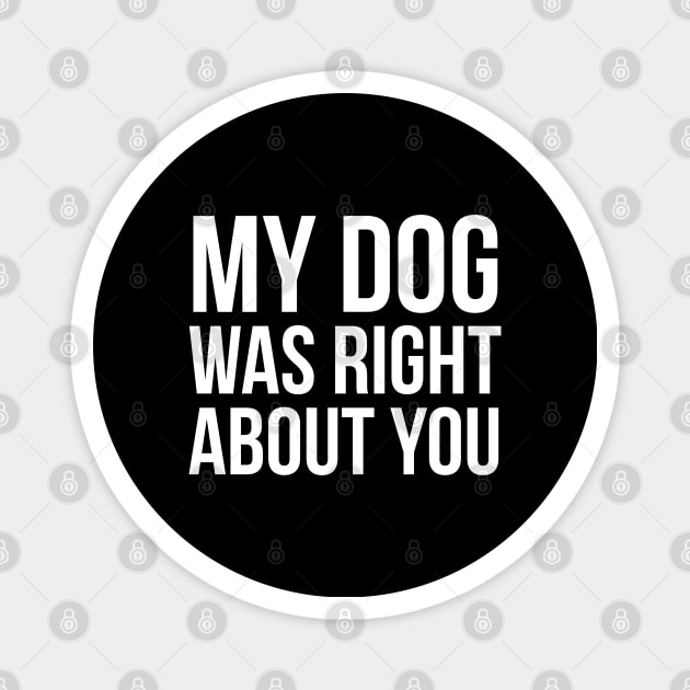 My Dog Was Right About You Magnet by evokearo